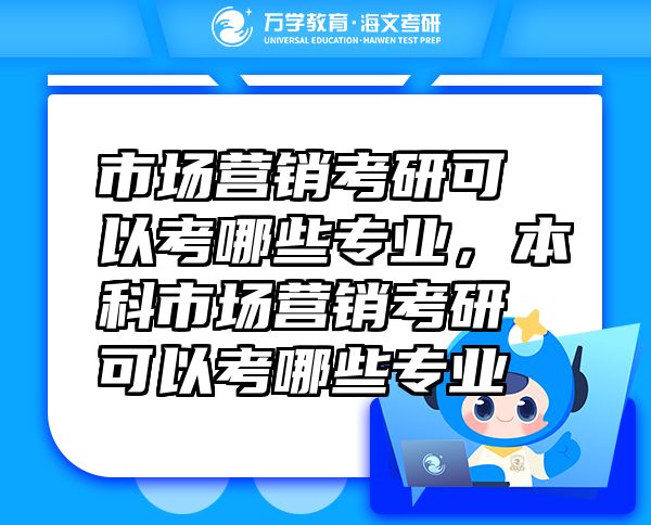 市場(chǎng)營(yíng)銷(xiāo)考研可以考哪些專(zhuān)業(yè)，本科市場(chǎng)營(yíng)銷(xiāo)考研可以考哪些專(zhuān)業(yè)