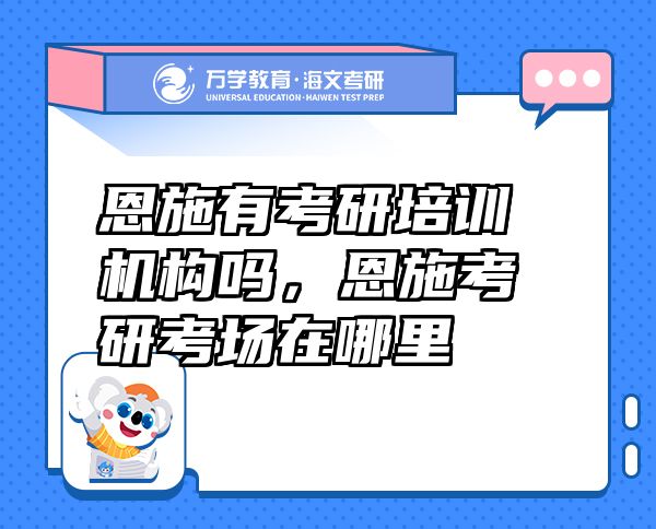 恩施有考研培訓(xùn)機構(gòu)嗎，恩施考研考場在哪里