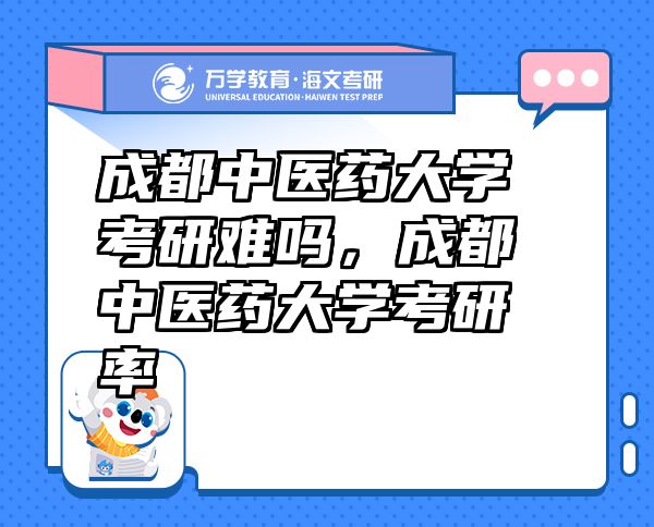 成都中醫(yī)藥大學(xué)考研難嗎，成都中醫(yī)藥大學(xué)考研率