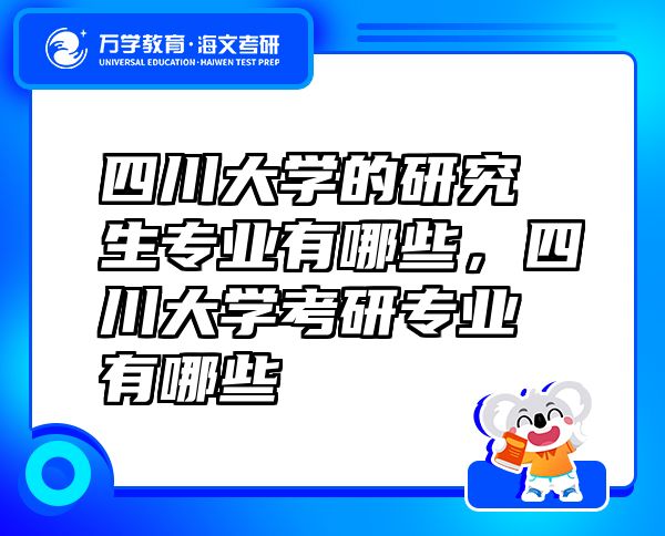 四川大學的研究生專業(yè)有哪些，四川大學考研專業(yè)有哪些