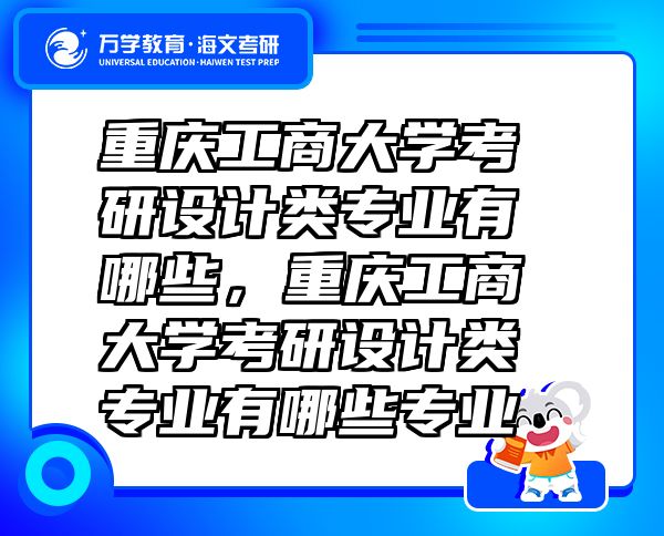 重慶工商大學(xué)考研設(shè)計(jì)類專業(yè)有哪些，重慶工商大學(xué)考研設(shè)計(jì)類專業(yè)有哪些專業(yè)