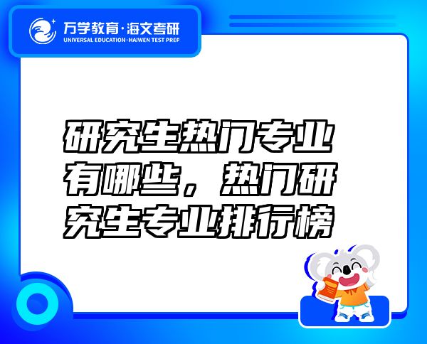 研究生熱門專業(yè)有哪些，熱門研究生專業(yè)排行榜