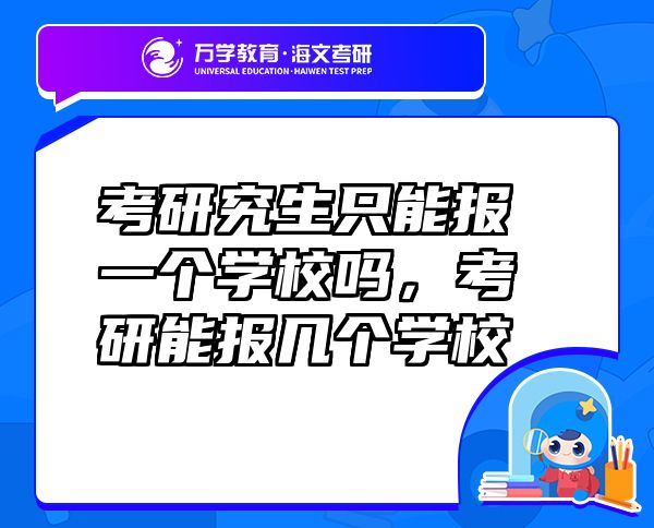 考研究生只能報(bào)一個(gè)學(xué)校嗎，考研能報(bào)幾個(gè)學(xué)校