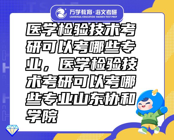 醫(yī)學(xué)檢驗技術(shù)考研可以考哪些專業(yè)，醫(yī)學(xué)檢驗技術(shù)考研可以考哪些專業(yè)山東協(xié)和學(xué)院