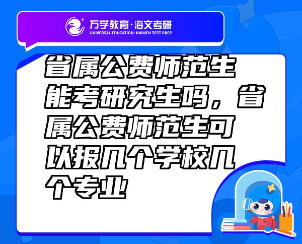 省屬公費師范生能考研究生嗎，省屬公費師范生可以報幾個學(xué)校幾個專業(yè)