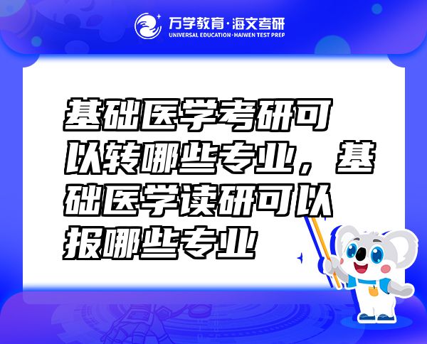 基礎(chǔ)醫(yī)學(xué)考研可以轉(zhuǎn)哪些專業(yè)，基礎(chǔ)醫(yī)學(xué)讀研可以報(bào)哪些專業(yè)