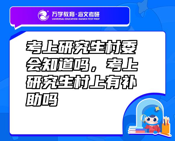 考上研究生村委會(huì)知道嗎，考上研究生村上有補(bǔ)助嗎