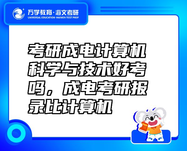 考研成電計算機科學(xué)與技術(shù)好考嗎，成電考研報錄比計算機