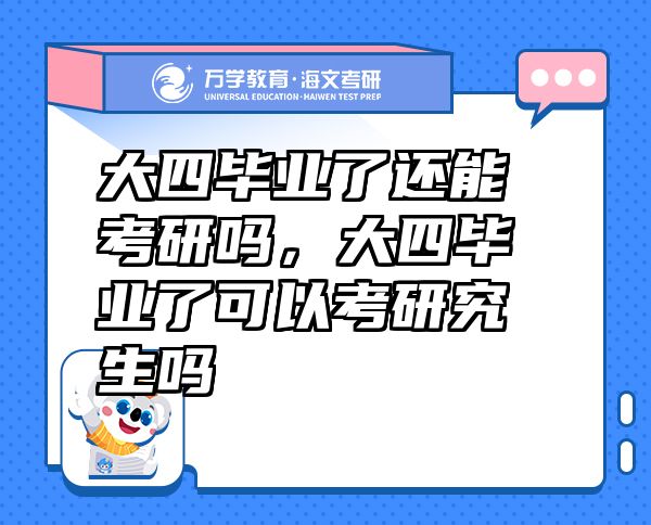 大四畢業(yè)了還能考研嗎，大四畢業(yè)了可以考研究生嗎