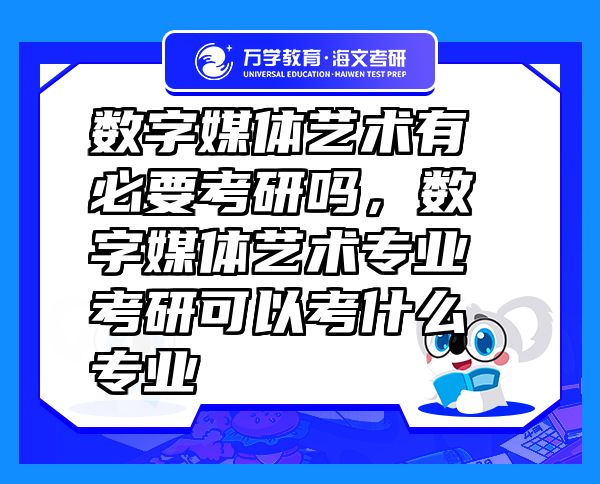 數(shù)字媒體藝術(shù)有必要考研嗎，數(shù)字媒體藝術(shù)專業(yè)考研可以考什么專業(yè)