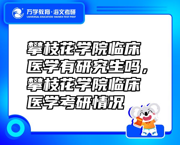 攀枝花學(xué)院臨床醫(yī)學(xué)有研究生嗎，攀枝花學(xué)院臨床醫(yī)學(xué)考研情況