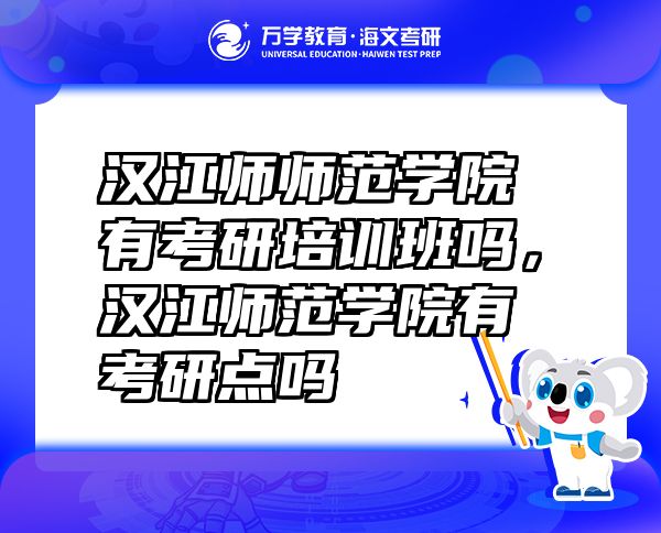 漢江師師范學(xué)院有考研培訓(xùn)班嗎，漢江師范學(xué)院有考研點(diǎn)嗎
