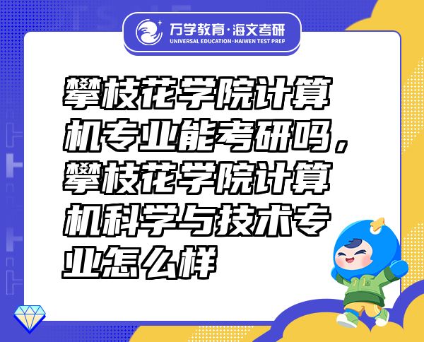 攀枝花學(xué)院計算機專業(yè)能考研嗎，攀枝花學(xué)院計算機科學(xué)與技術(shù)專業(yè)怎么樣