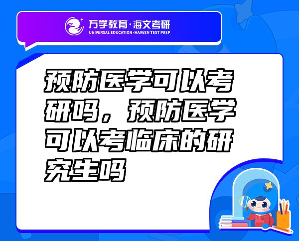 預(yù)防醫(yī)學(xué)可以考研嗎，預(yù)防醫(yī)學(xué)可以考臨床的研究生嗎