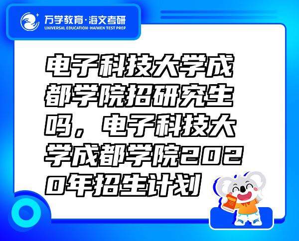 電子科技大學(xué)成都學(xué)院招研究生嗎，電子科技大學(xué)成都學(xué)院2020年招生計(jì)劃