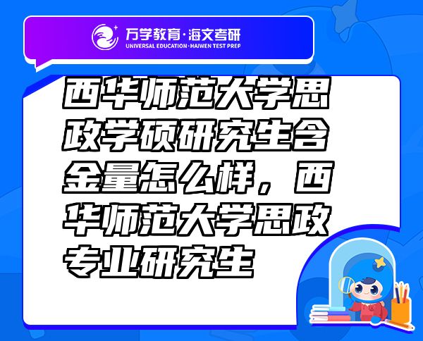 西華師范大學(xué)思政學(xué)碩研究生含金量怎么樣，西華師范大學(xué)思政專業(yè)研究生