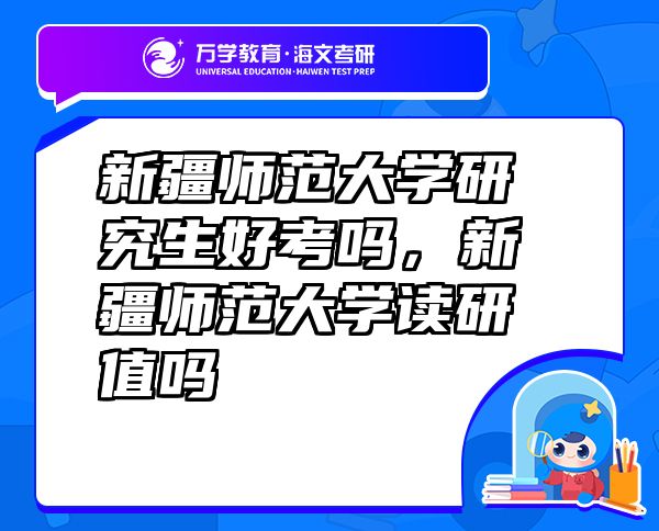 新疆師范大學(xué)研究生好考嗎，新疆師范大學(xué)讀研值嗎