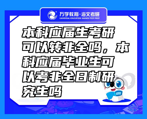 本科應(yīng)屆生考研可以轉(zhuǎn)非全嗎，本科應(yīng)屆畢業(yè)生可以考非全日制研究生嗎