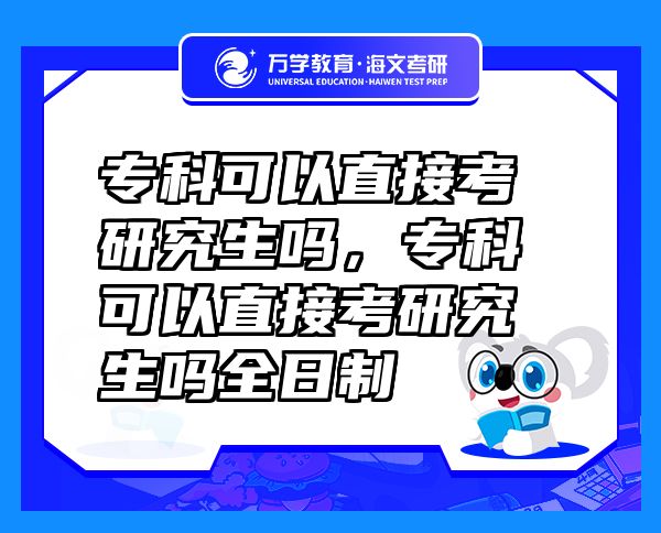 專科可以直接考研究生嗎，?？瓶梢灾苯涌佳芯可鷨崛罩? class=