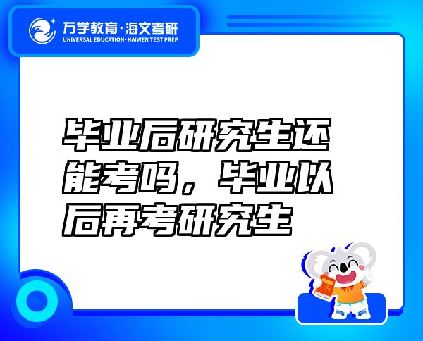 畢業(yè)后研究生還能考嗎，畢業(yè)以后再考研究生