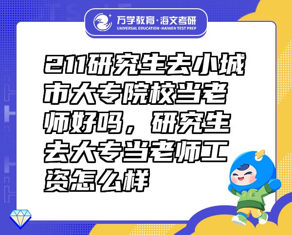 211研究生去小城市大專院校當(dāng)老師好嗎，研究生去大專當(dāng)老師工資怎么樣
