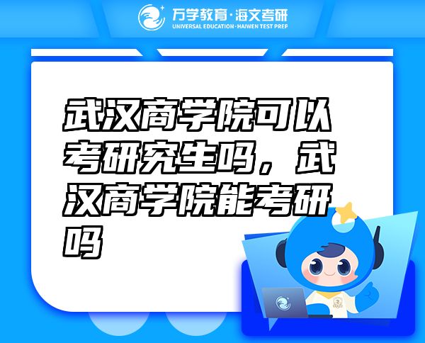武漢商學院可以考研究生嗎，武漢商學院能考研嗎