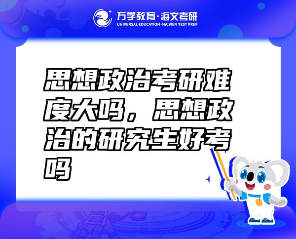 思想政治考研難度大嗎，思想政治的研究生好考嗎