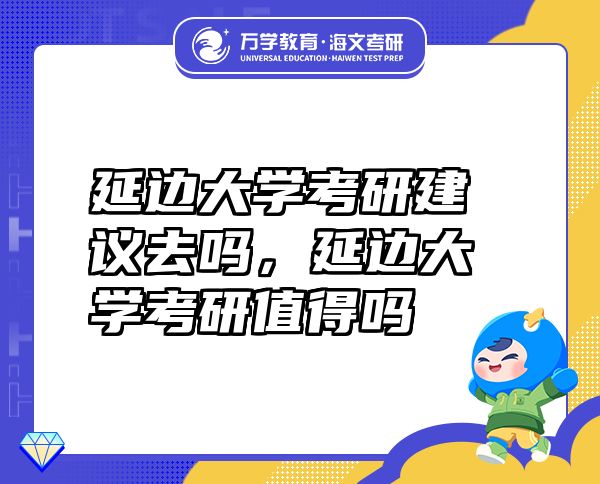 延邊大學(xué)考研建議去嗎，延邊大學(xué)考研值得嗎