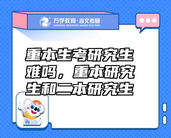 重本生考研究生難嗎，重本研究生和二本研究生