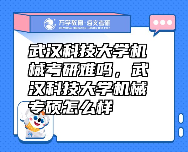 武漢科技大學機械考研難嗎，武漢科技大學機械專碩怎么樣