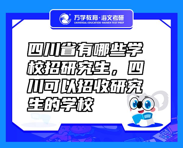 四川省有哪些學(xué)校招研究生，四川可以招收研究生的學(xué)校