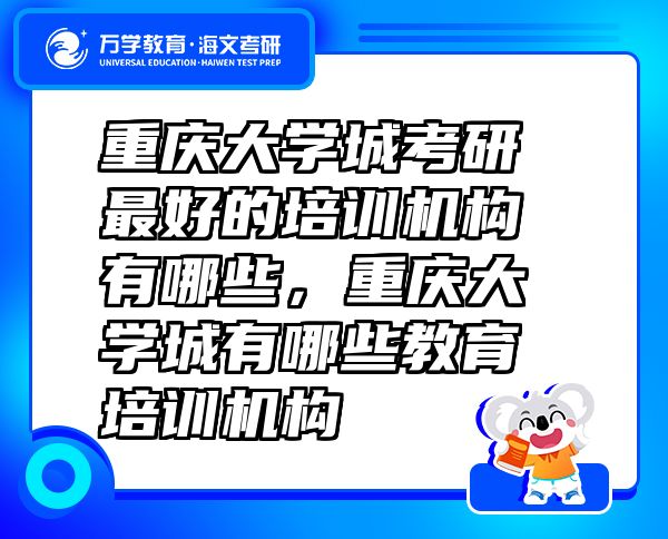 重慶大學(xué)城考研最好的培訓(xùn)機(jī)構(gòu)有哪些，重慶大學(xué)城有哪些教育培訓(xùn)機(jī)構(gòu)