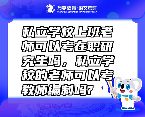私立學校上班老師可以考在職研究生嗎，私立學校的老師可以考教師編制嗎?