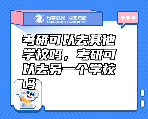 考研可以去其他學校嗎，考研可以去另一個學校嗎