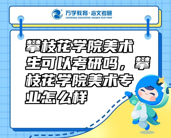 攀枝花學(xué)院美術(shù)生可以考研嗎，攀枝花學(xué)院美術(shù)專業(yè)怎么樣