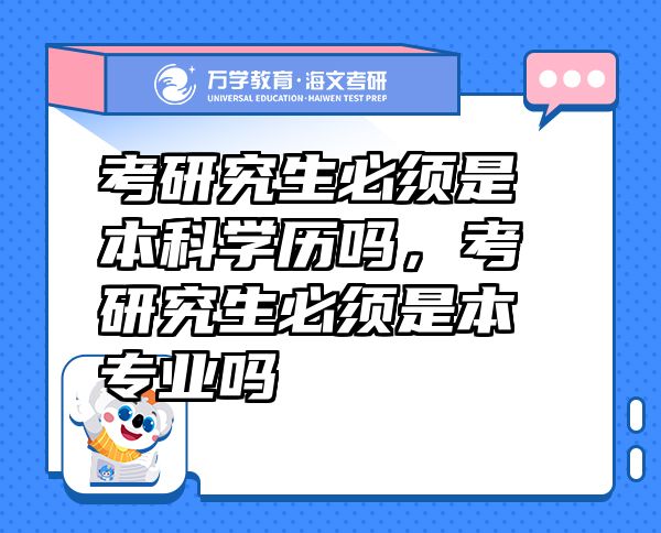 考研究生必須是本科學(xué)歷嗎，考研究生必須是本專業(yè)嗎