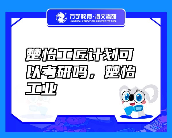 楚怡工匠計劃可以考研嗎，楚怡工業(yè)