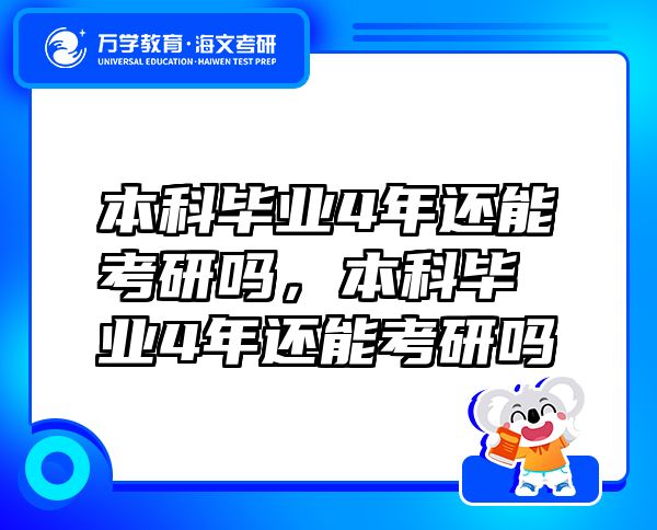 本科畢業(yè)4年還能考研嗎，本科畢業(yè)4年還能考研嗎