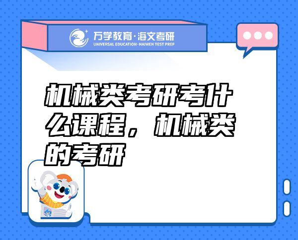 機(jī)械類考研考什么課程，機(jī)械類的考研