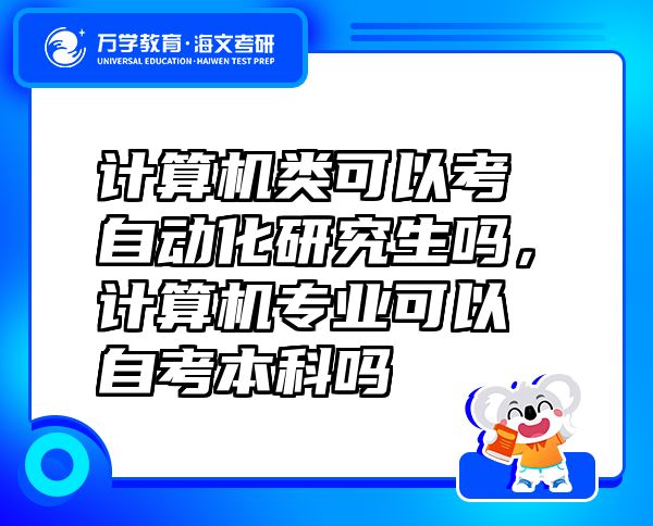 計(jì)算機(jī)類可以考自動(dòng)化研究生嗎，計(jì)算機(jī)專業(yè)可以自考本科嗎