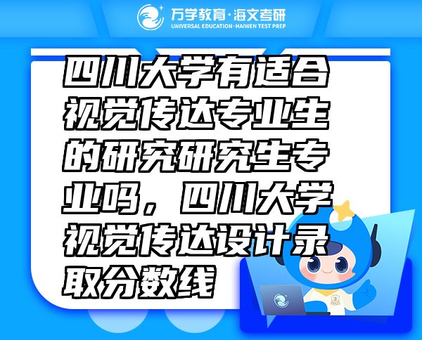 四川大學有適合視覺傳達專業(yè)生的研究研究生專業(yè)嗎，四川大學視覺傳達設(shè)計錄取分數(shù)線