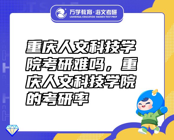 重慶人文科技學(xué)院考研難嗎，重慶人文科技學(xué)院的考研率