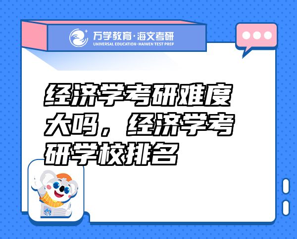 經(jīng)濟學(xué)考研難度大嗎，經(jīng)濟學(xué)考研學(xué)校排名