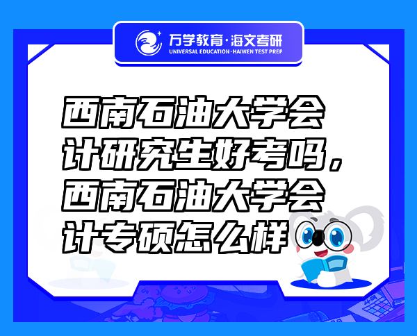 西南石油大學(xué)會(huì)計(jì)研究生好考嗎，西南石油大學(xué)會(huì)計(jì)專碩怎么樣
