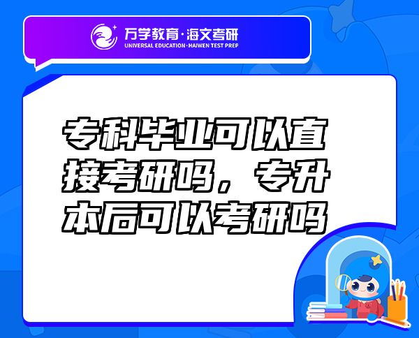 ?？飘厴I(yè)可以直接考研嗎，專升本后可以考研嗎