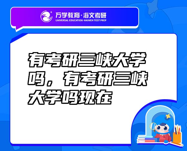 有考研三峽大學(xué)嗎，有考研三峽大學(xué)嗎現(xiàn)在