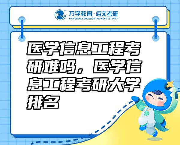 醫(yī)學(xué)信息工程考研難嗎，醫(yī)學(xué)信息工程考研大學(xué)排名
