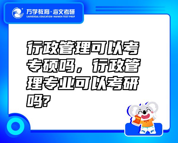 行政管理可以考專碩嗎，行政管理專業(yè)可以考研嗎?