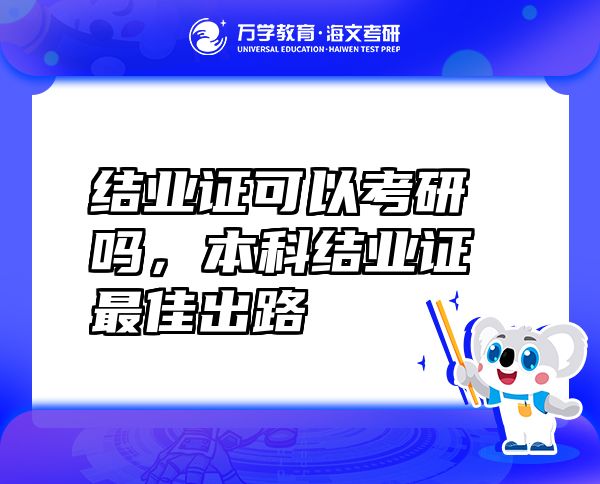 結(jié)業(yè)證可以考研嗎，本科結(jié)業(yè)證最佳出路