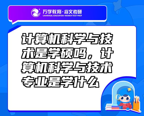 計(jì)算機(jī)科學(xué)與技術(shù)是學(xué)碩嗎，計(jì)算機(jī)科學(xué)與技術(shù)專業(yè)是學(xué)什么